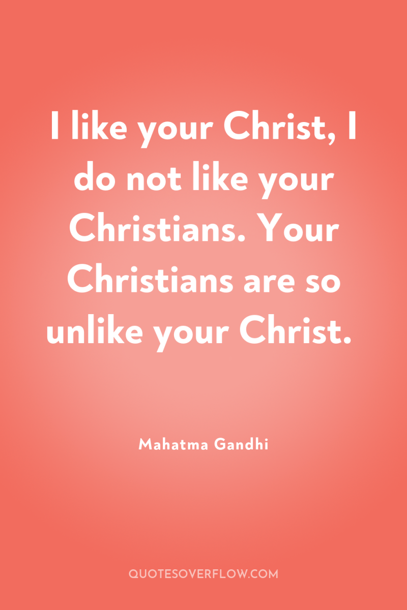I like your Christ, I do not like your Christians....
