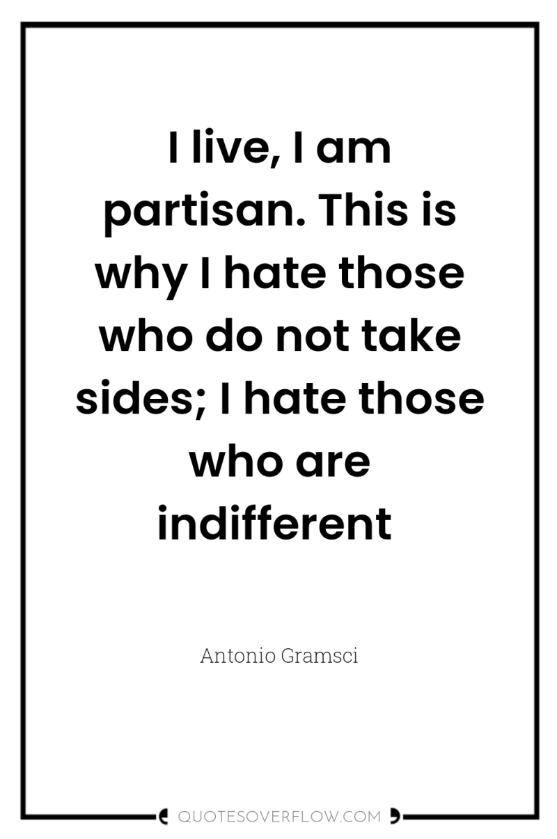 I live, I am partisan. This is why I hate...