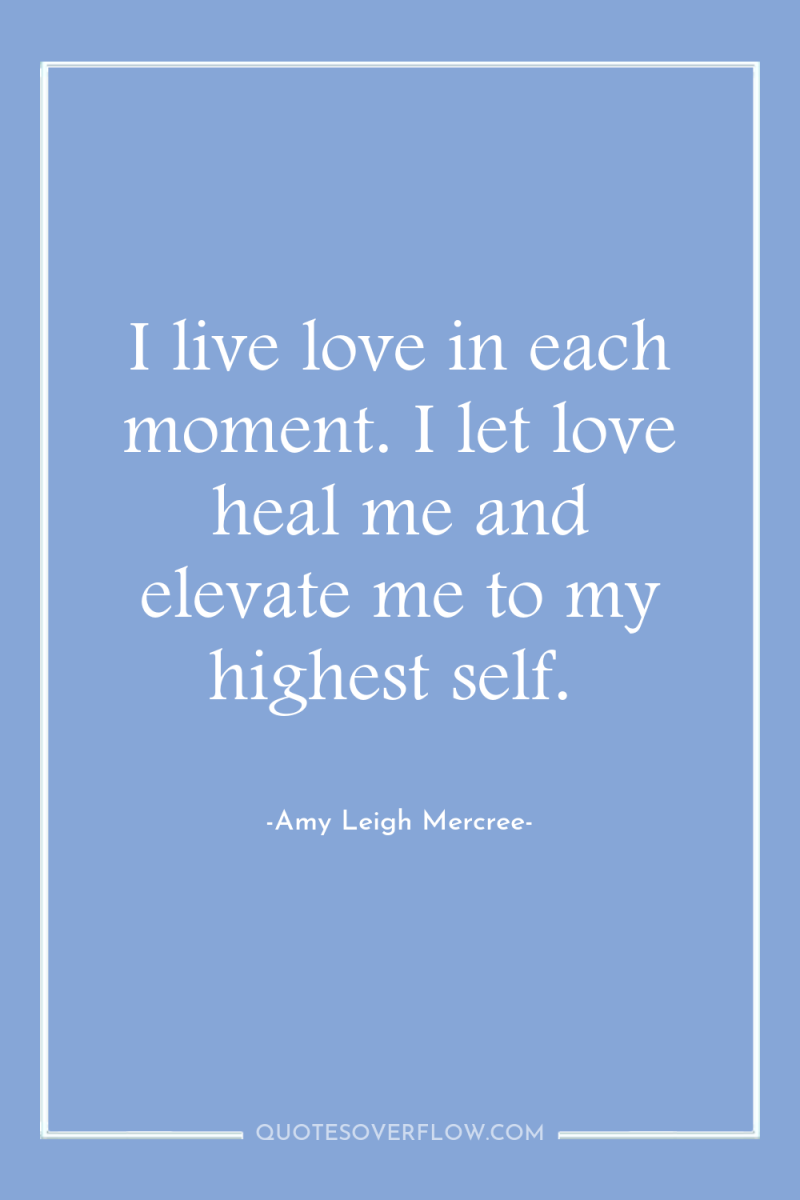 I live love in each moment. I let love heal...