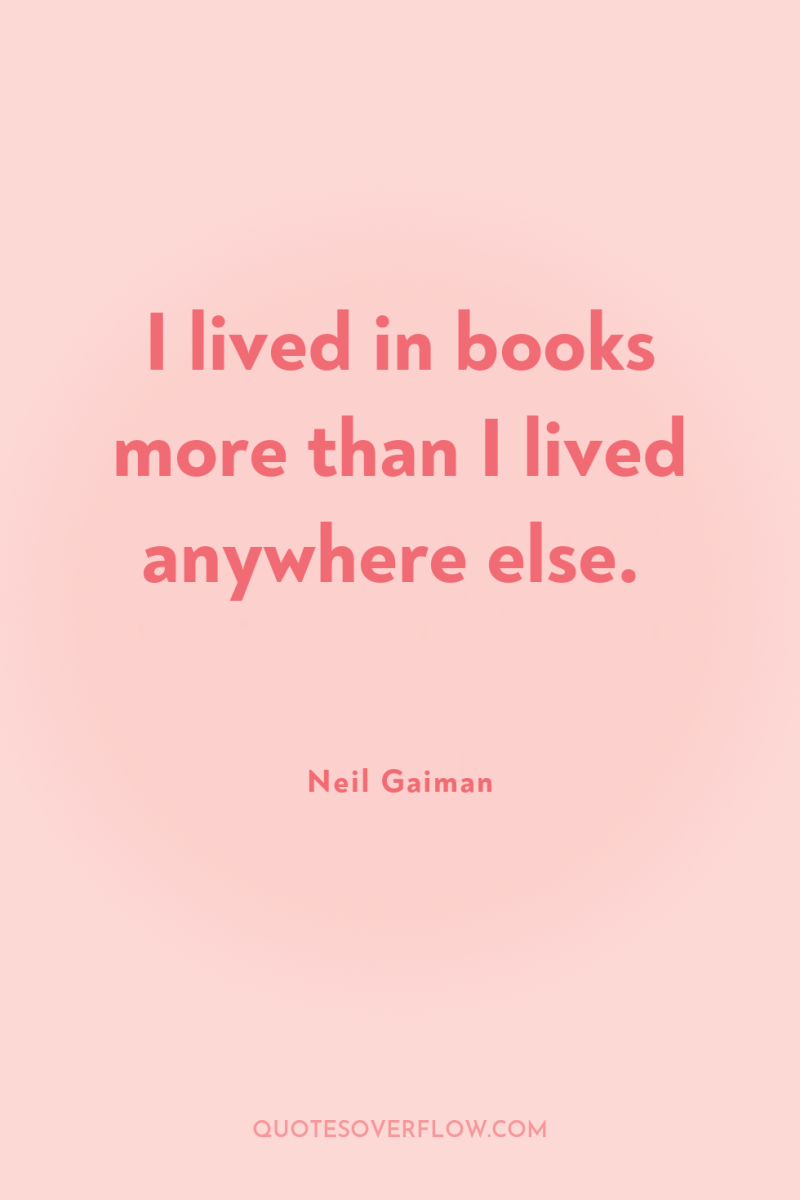 I lived in books more than I lived anywhere else. 