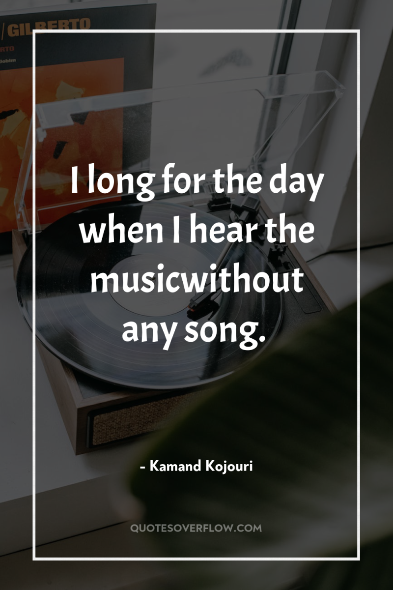 I long for the day when I hear the musicwithout...