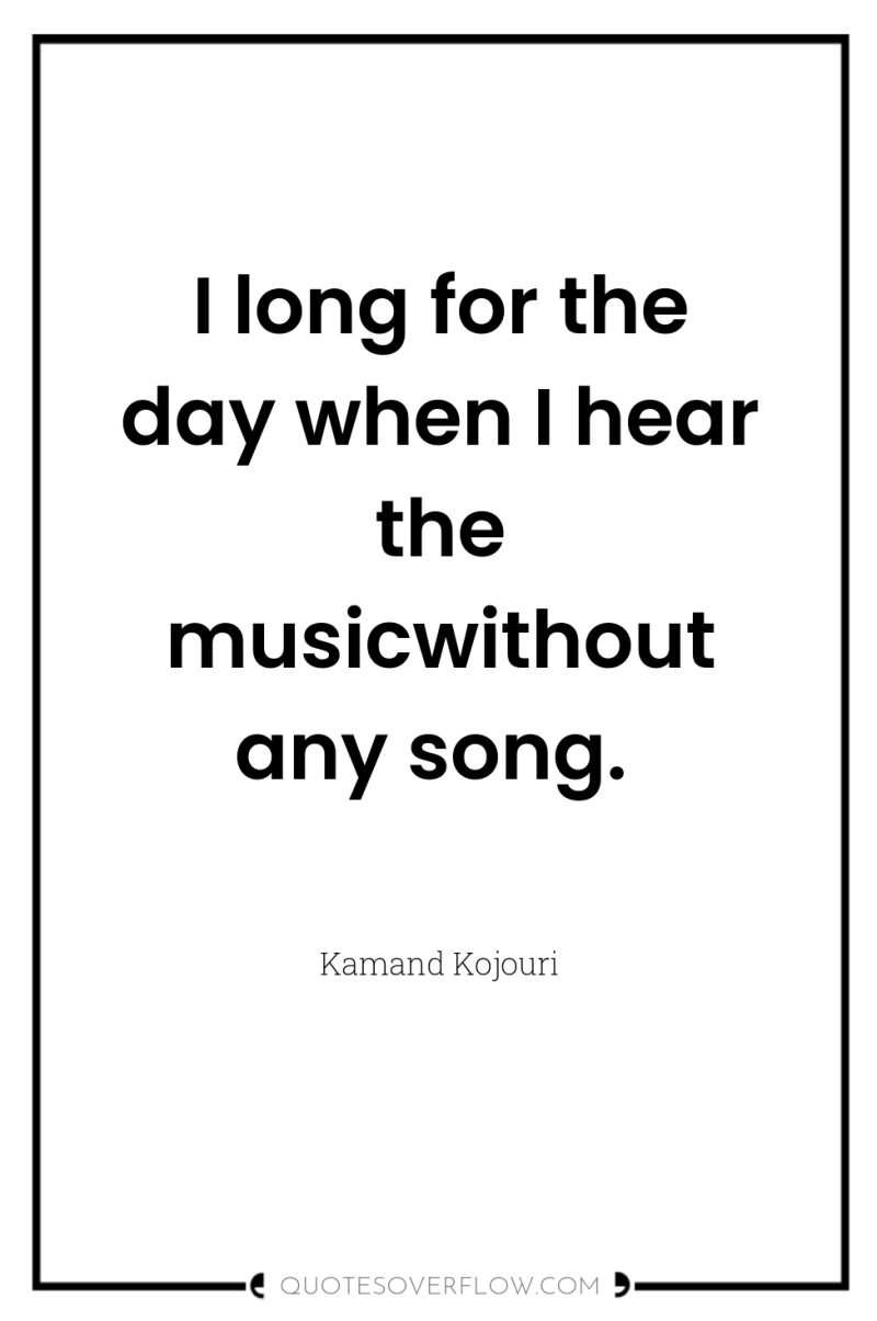 I long for the day when I hear the musicwithout...