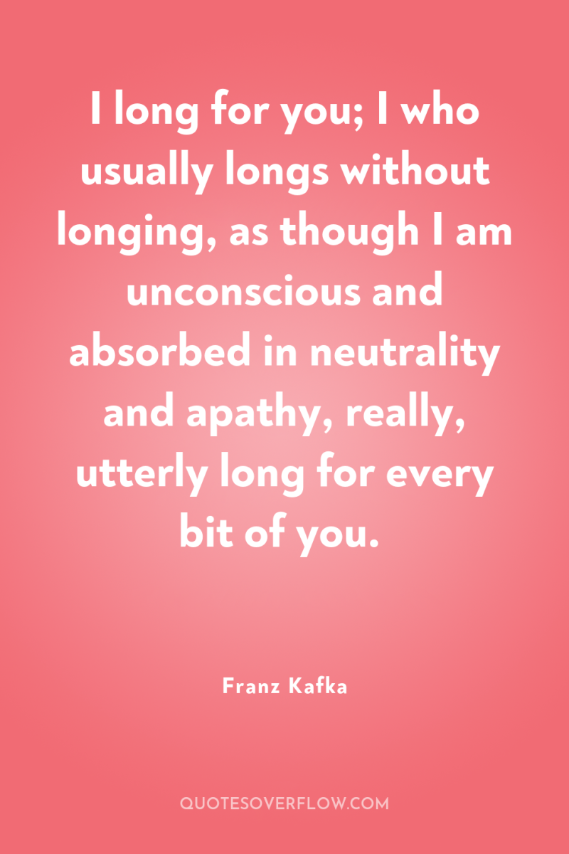 I long for you; I who usually longs without longing,...