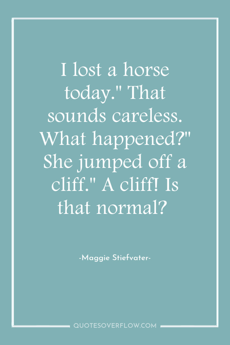 I lost a horse today.'' That sounds careless. What happened?''...