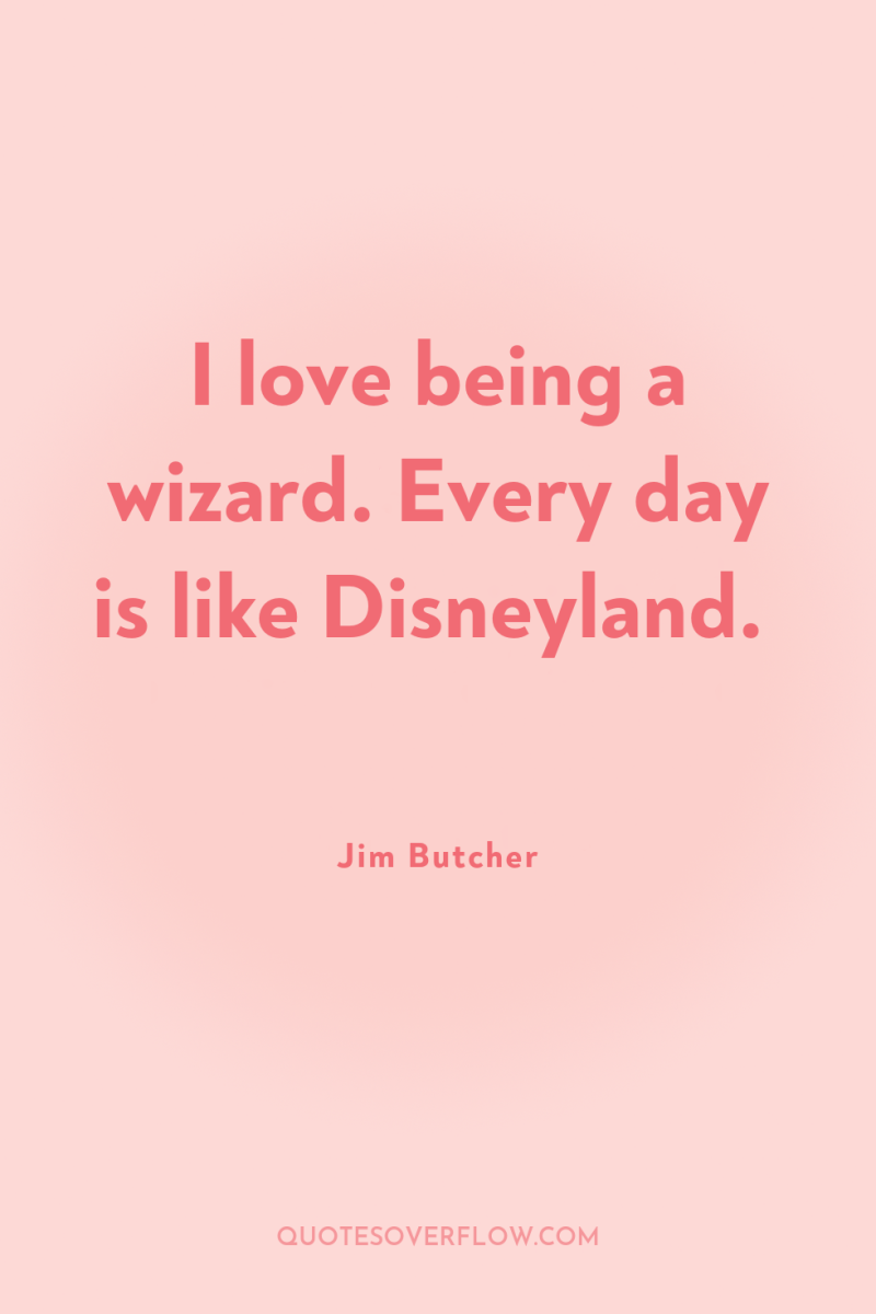 I love being a wizard. Every day is like Disneyland. 