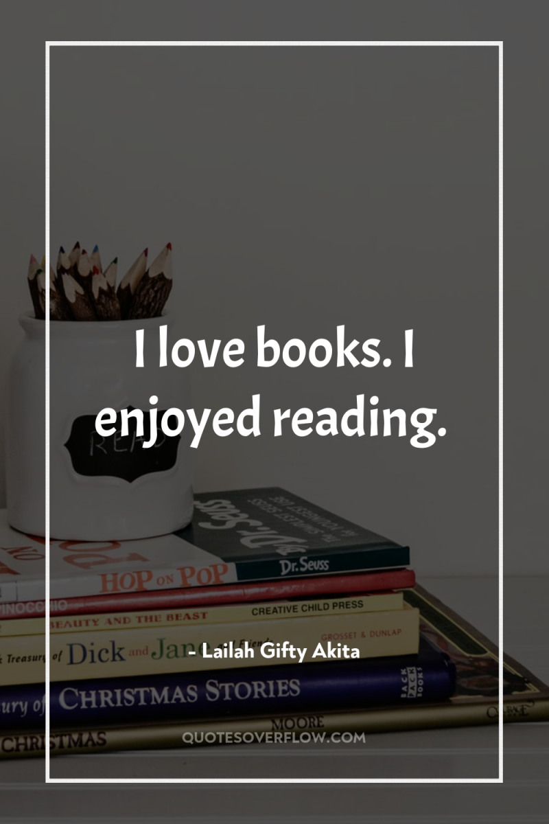 I love books. I enjoyed reading. 