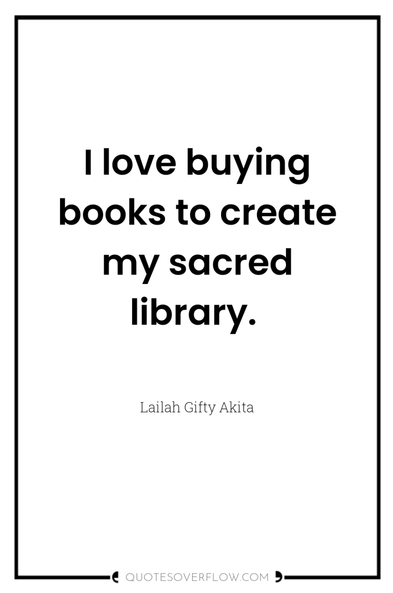 I love buying books to create my sacred library. 