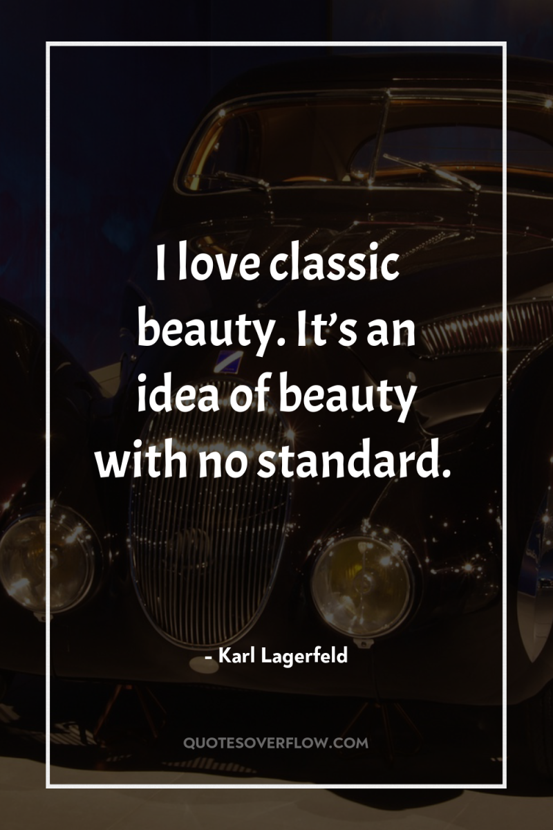 I love classic beauty. It’s an idea of beauty with...