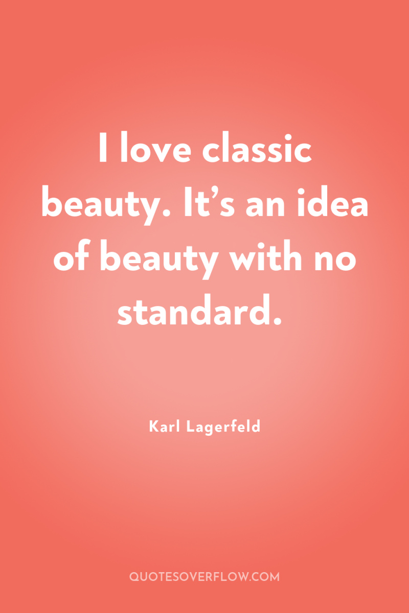 I love classic beauty. It’s an idea of beauty with...