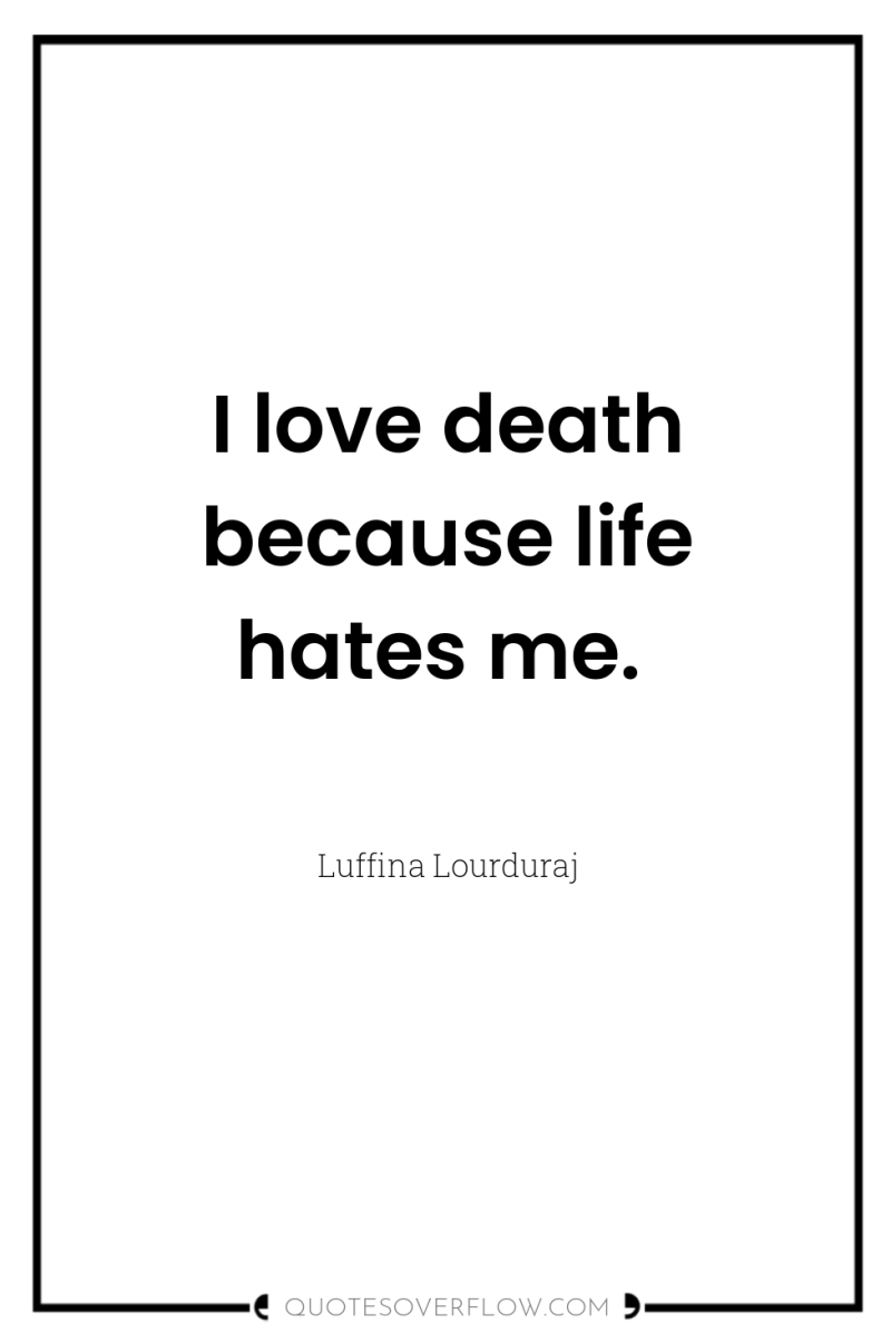 I love death because life hates me. 