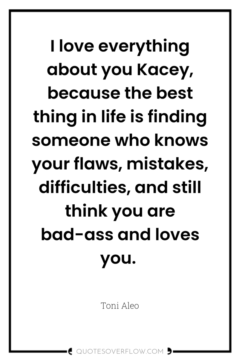 I love everything about you Kacey, because the best thing...