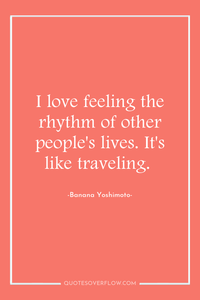 I love feeling the rhythm of other people's lives. It's...