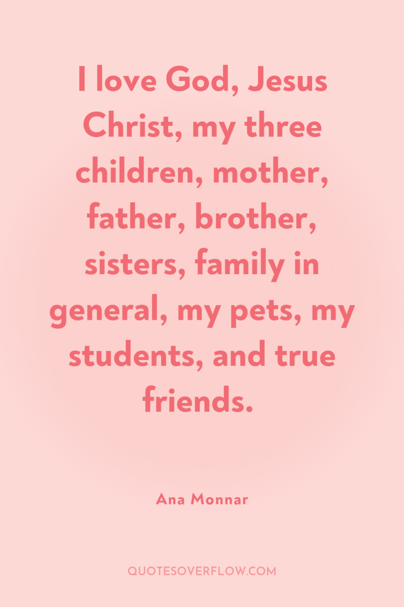 I love God, Jesus Christ, my three children, mother, father,...