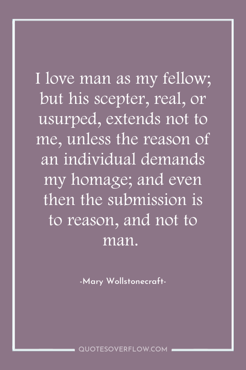 I love man as my fellow; but his scepter, real,...