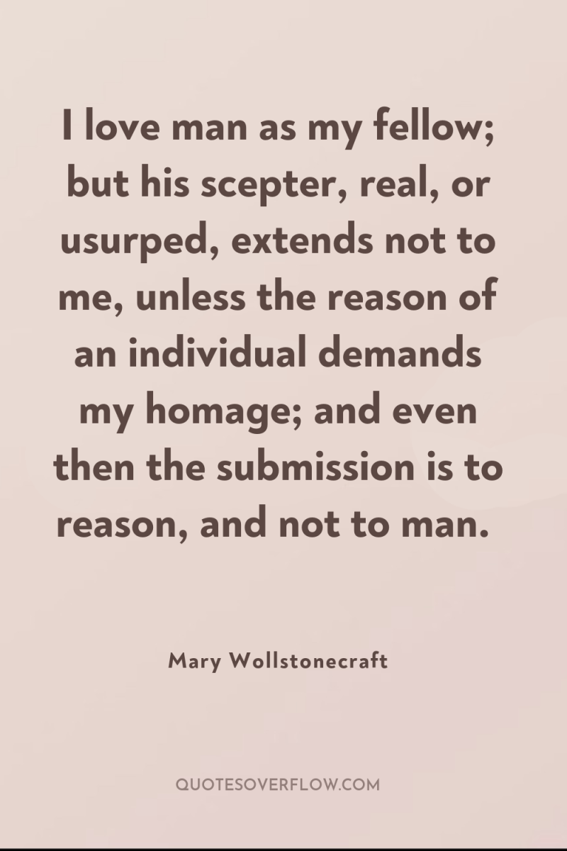 I love man as my fellow; but his scepter, real,...