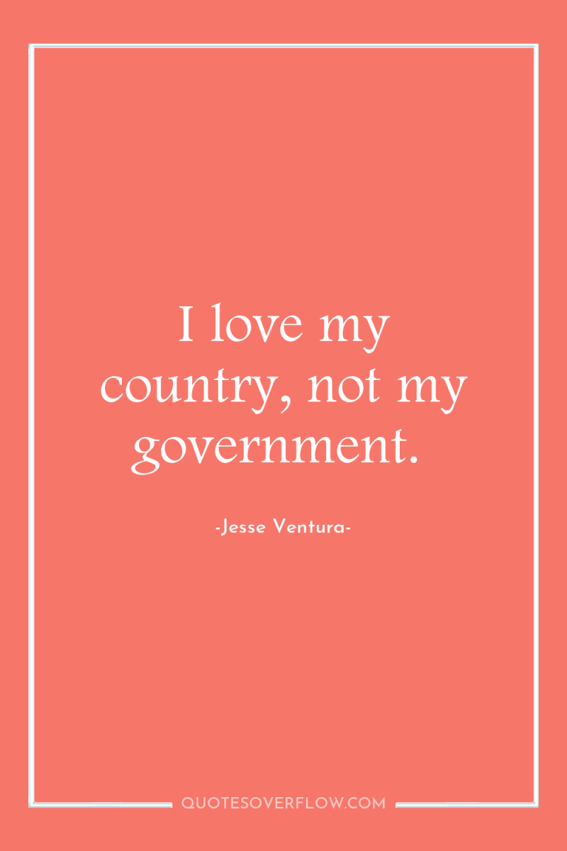 I love my country, not my government. 