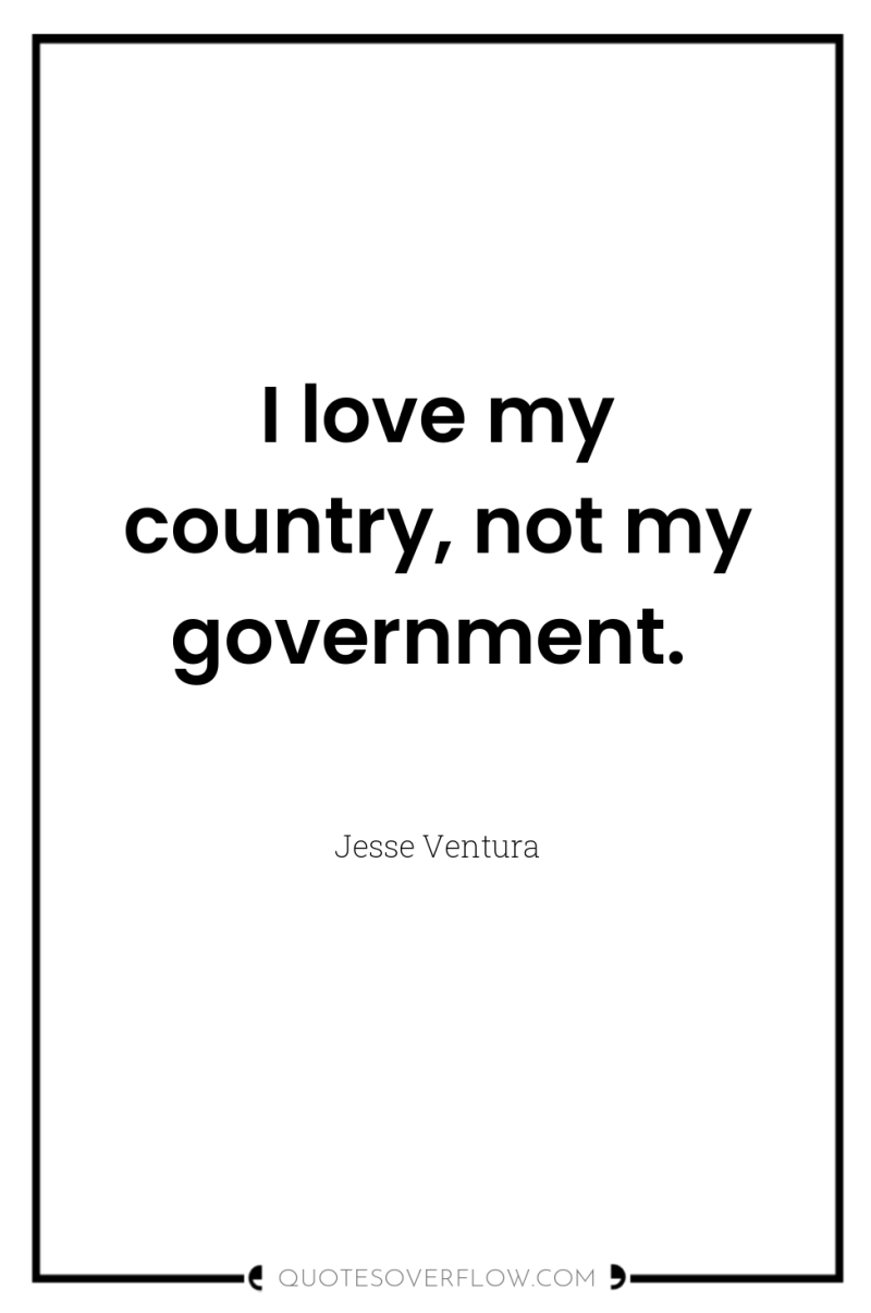 I love my country, not my government. 
