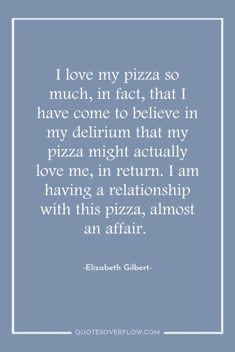 I love my pizza so much, in fact, that I...
