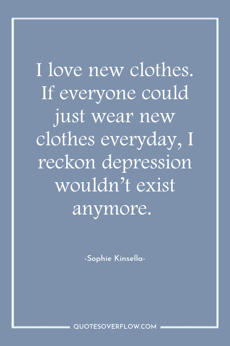 I love new clothes. If everyone could just wear new...