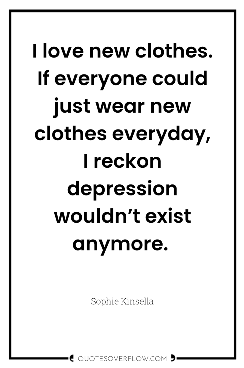 I love new clothes. If everyone could just wear new...