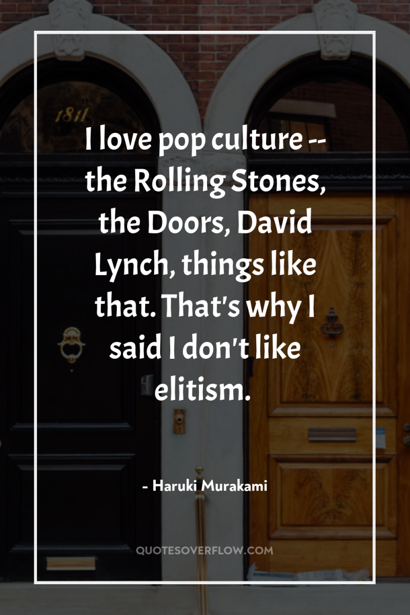 I love pop culture -- the Rolling Stones, the Doors,...