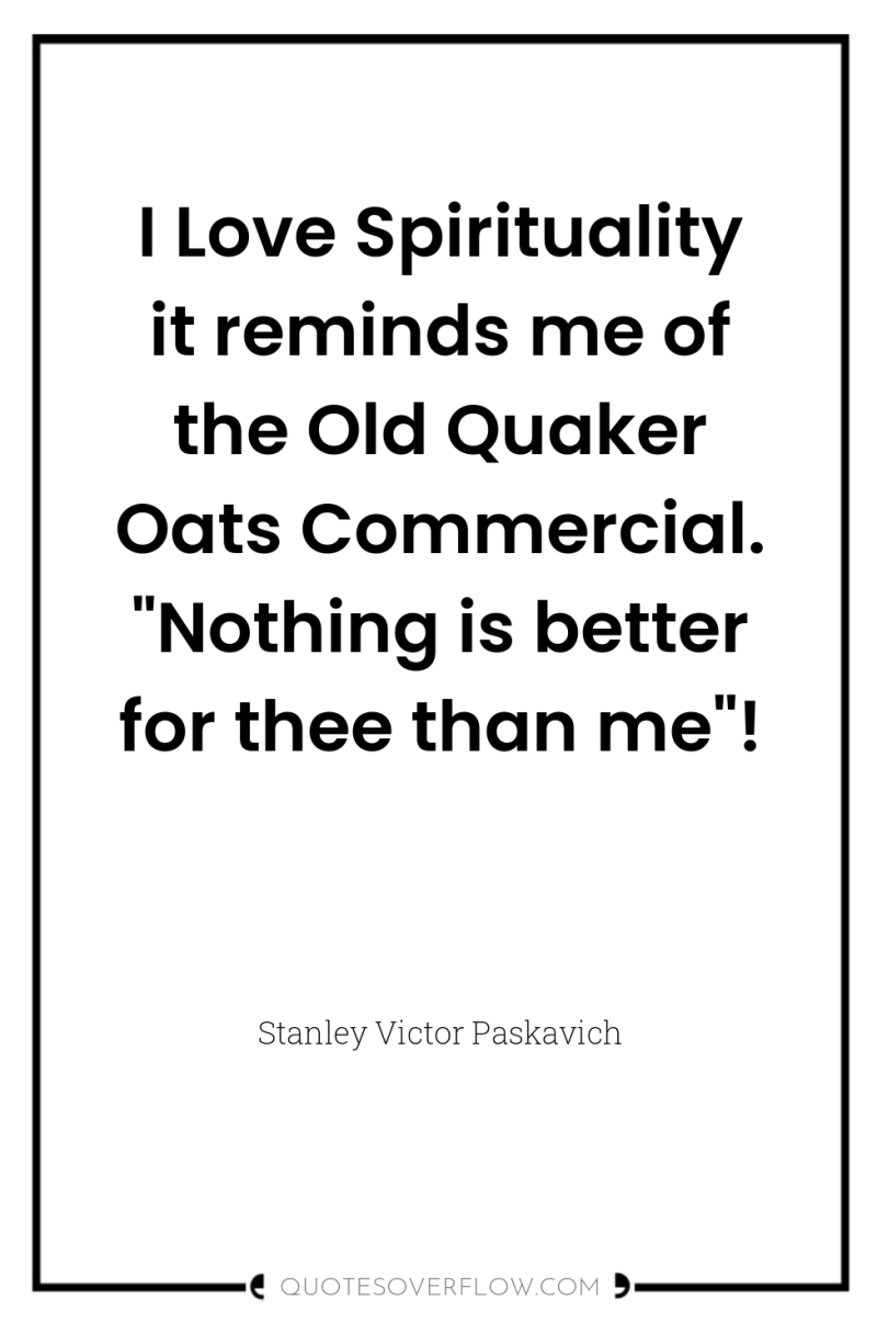 I Love Spirituality it reminds me of the Old Quaker...