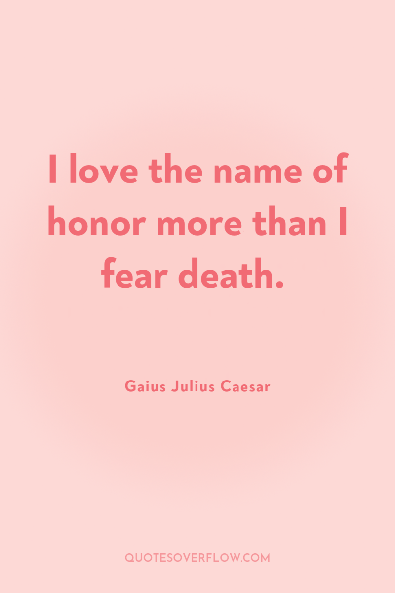 I love the name of honor more than I fear...