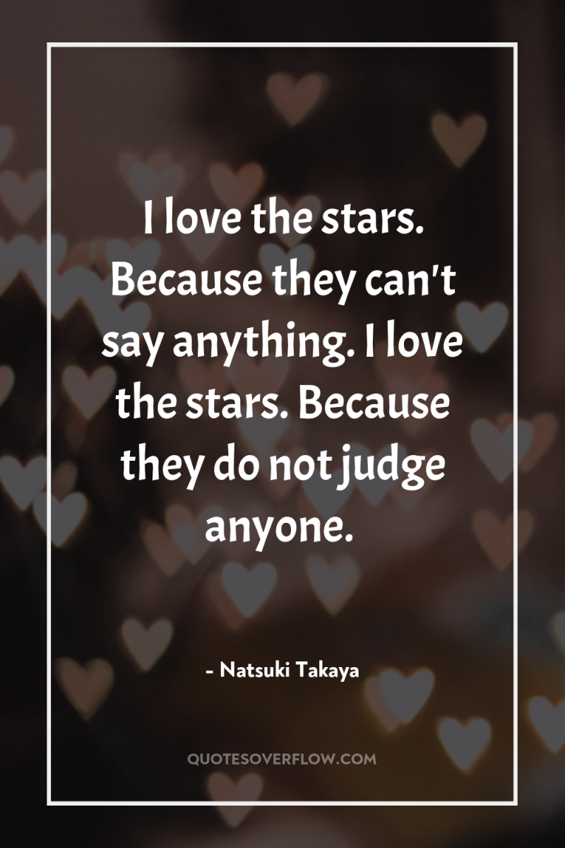 I love the stars. Because they can't say anything. I...