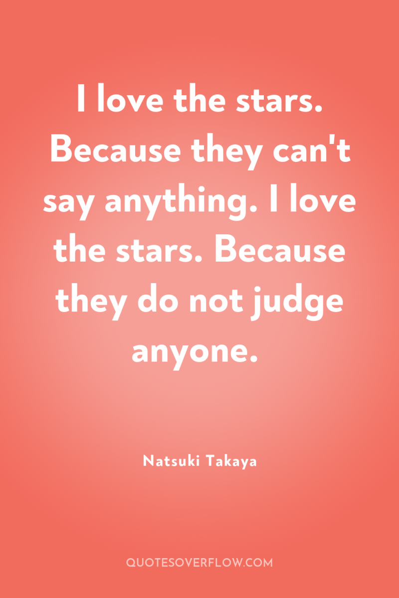 I love the stars. Because they can't say anything. I...