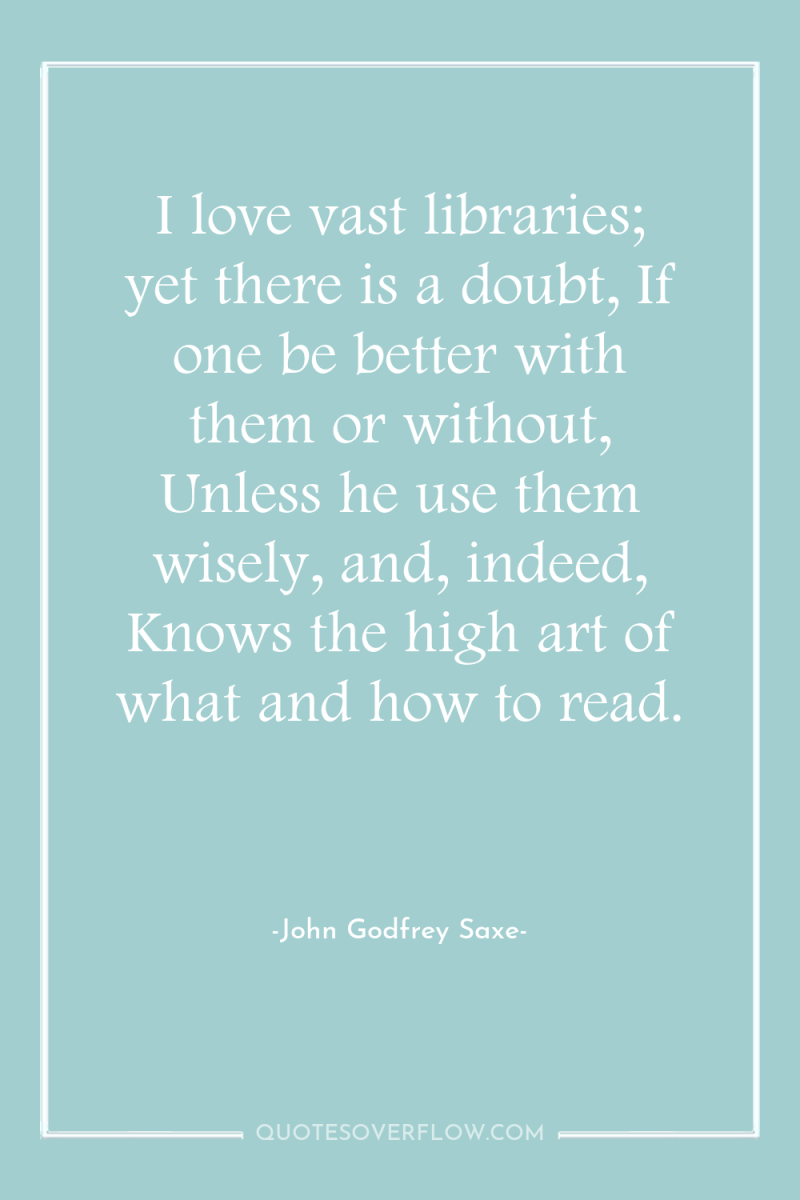 I love vast libraries; yet there is a doubt, If...