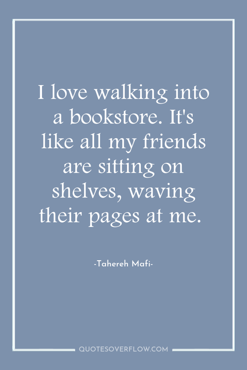 I love walking into a bookstore. It's like all my...