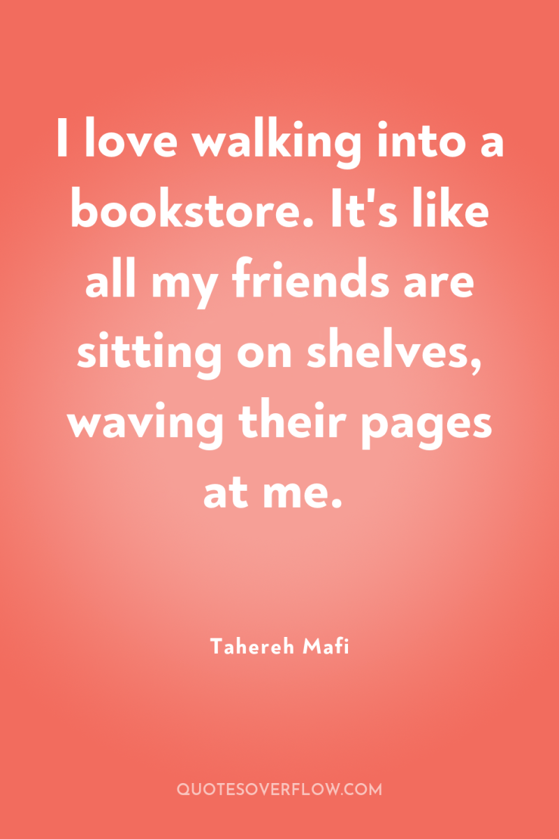 I love walking into a bookstore. It's like all my...