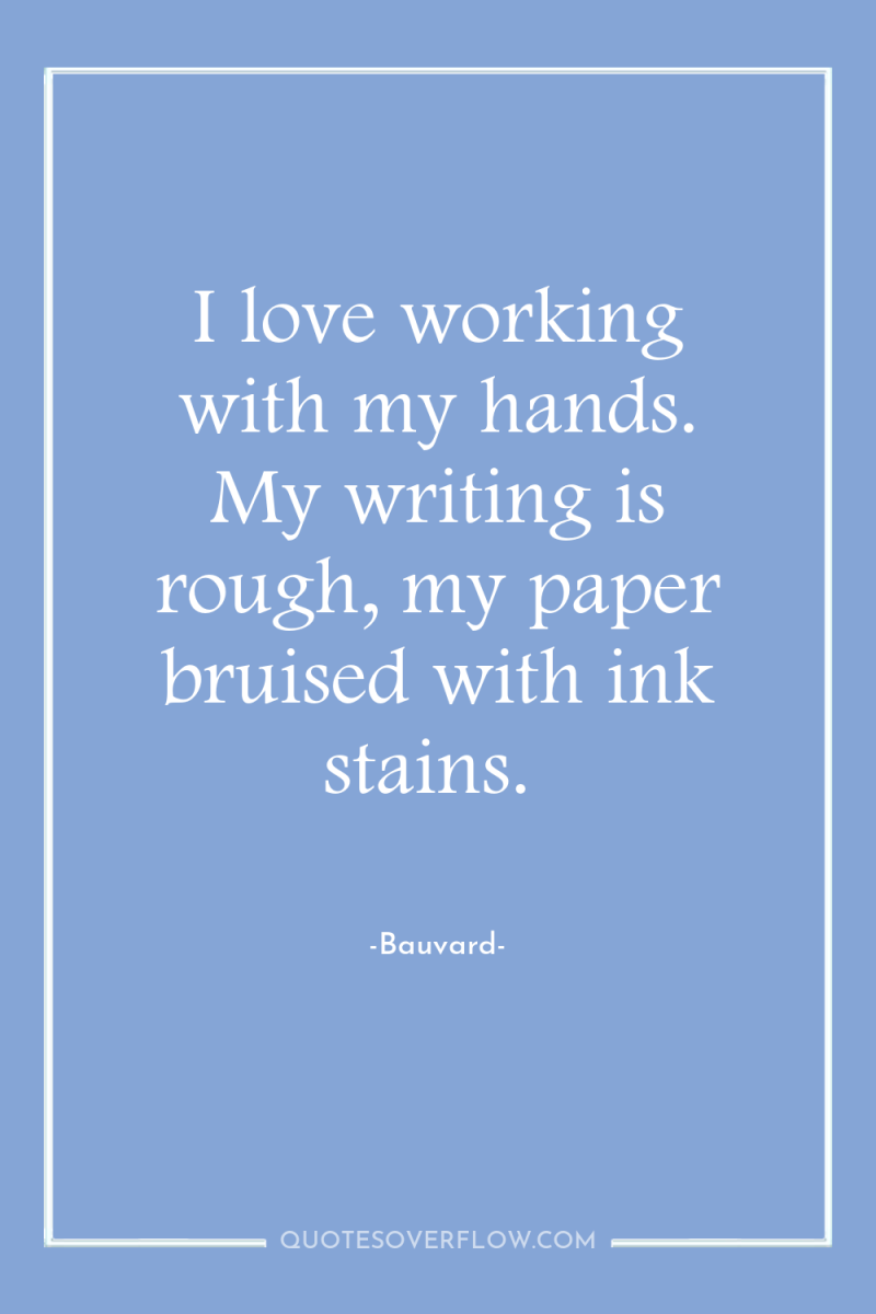 I love working with my hands. My writing is rough,...