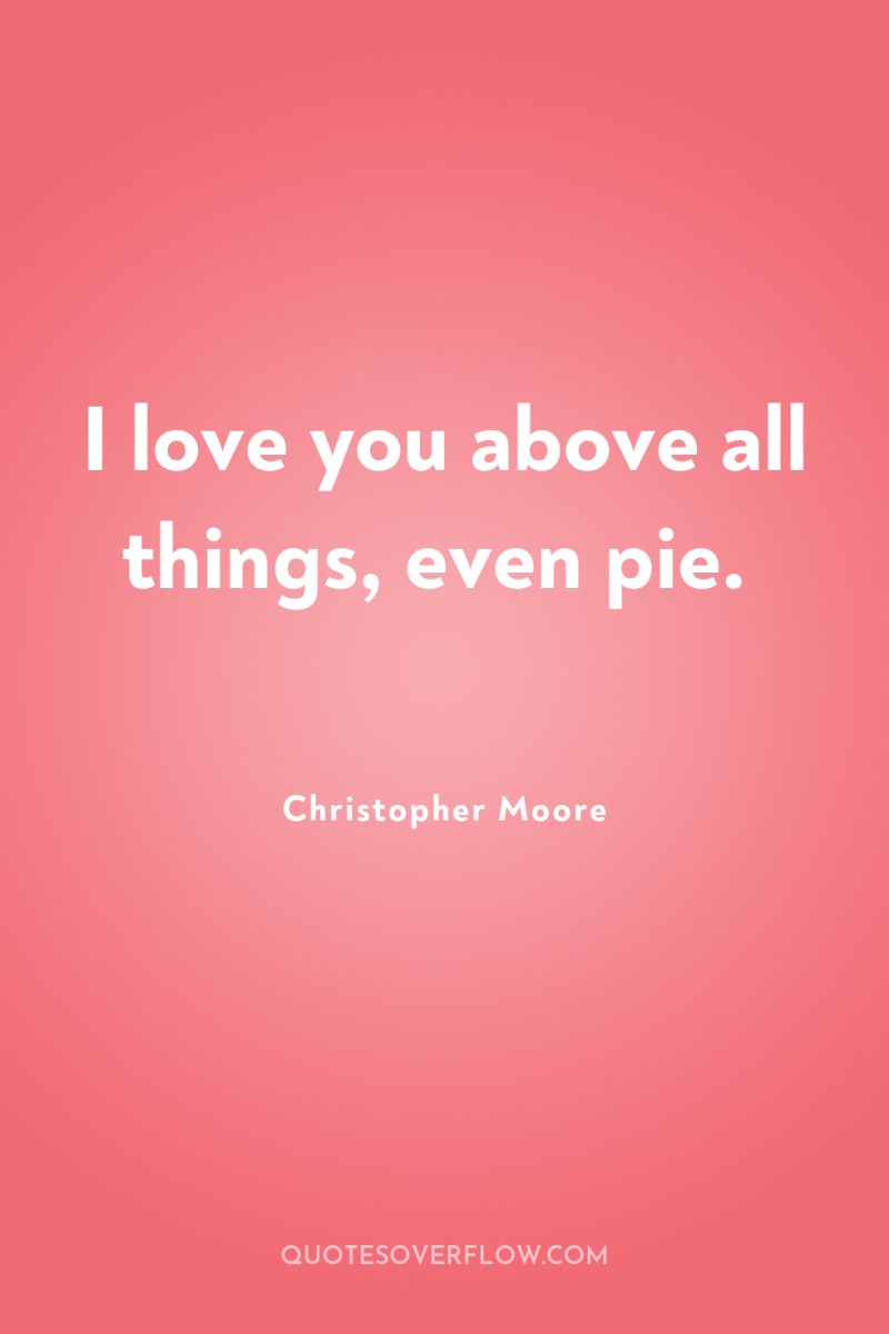 I love you above all things, even pie. 