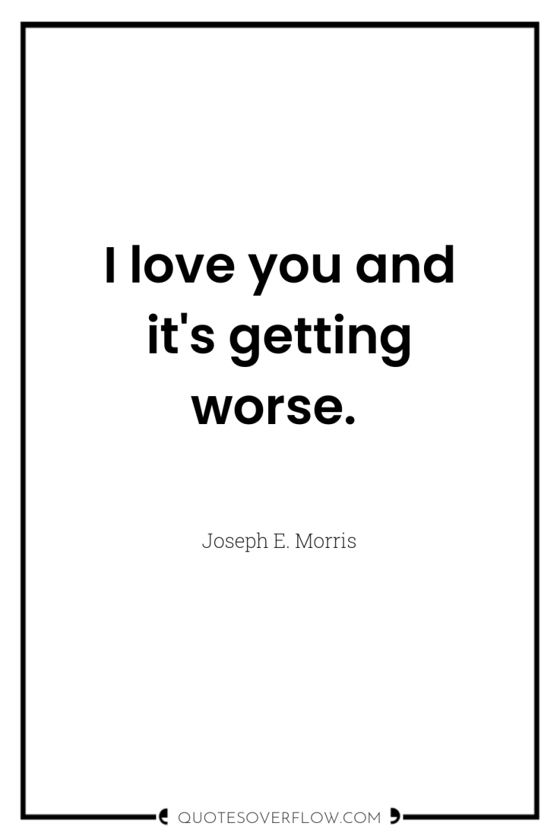 I love you and it's getting worse. 