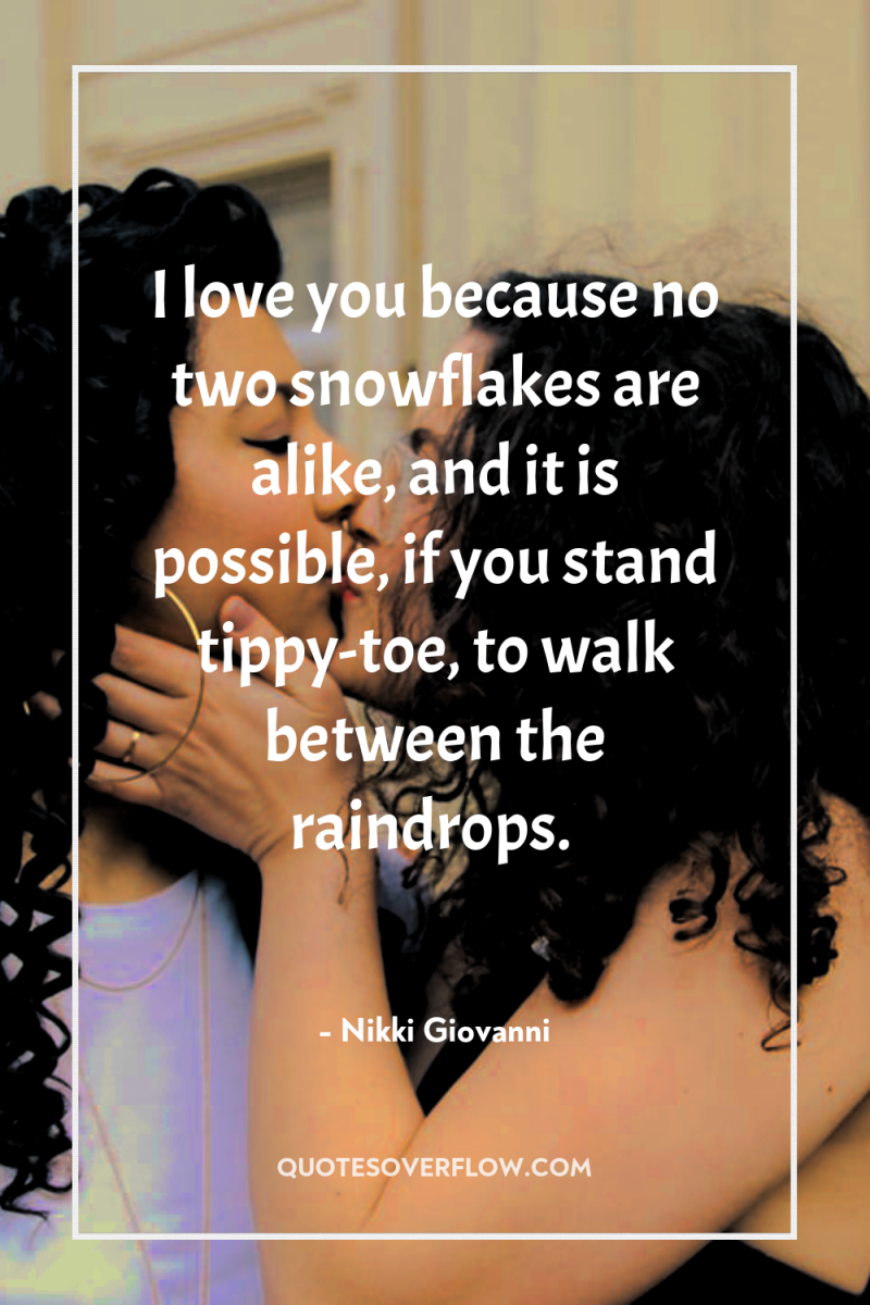 I love you because no two snowflakes are alike, and...