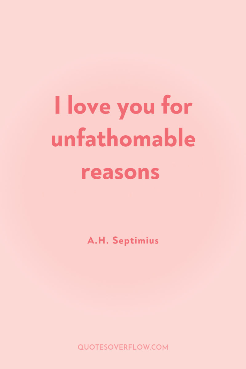 I love you for unfathomable reasons 