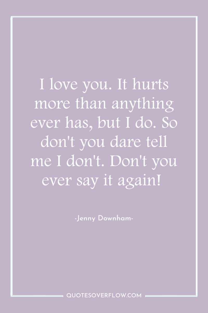 I love you. It hurts more than anything ever has,...