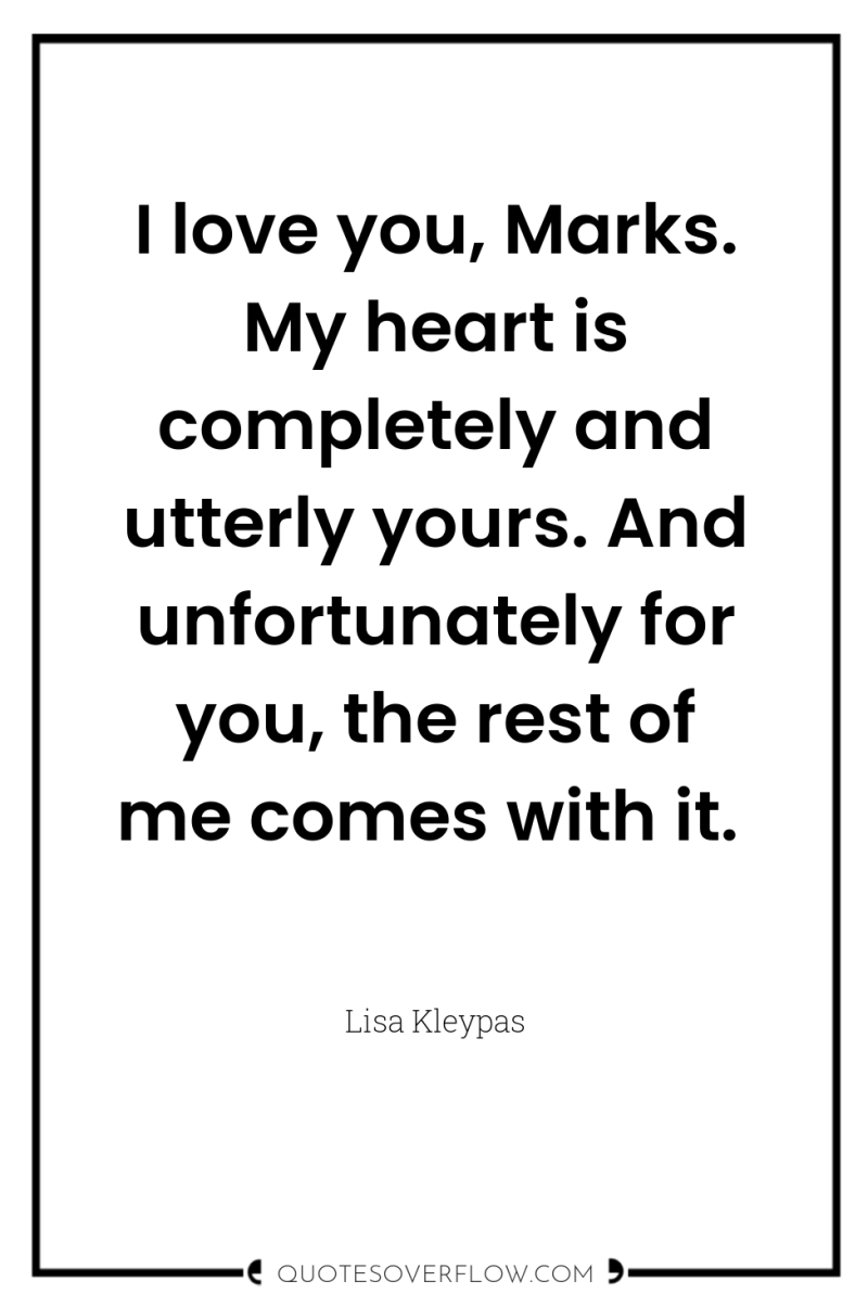 I love you, Marks. My heart is completely and utterly...
