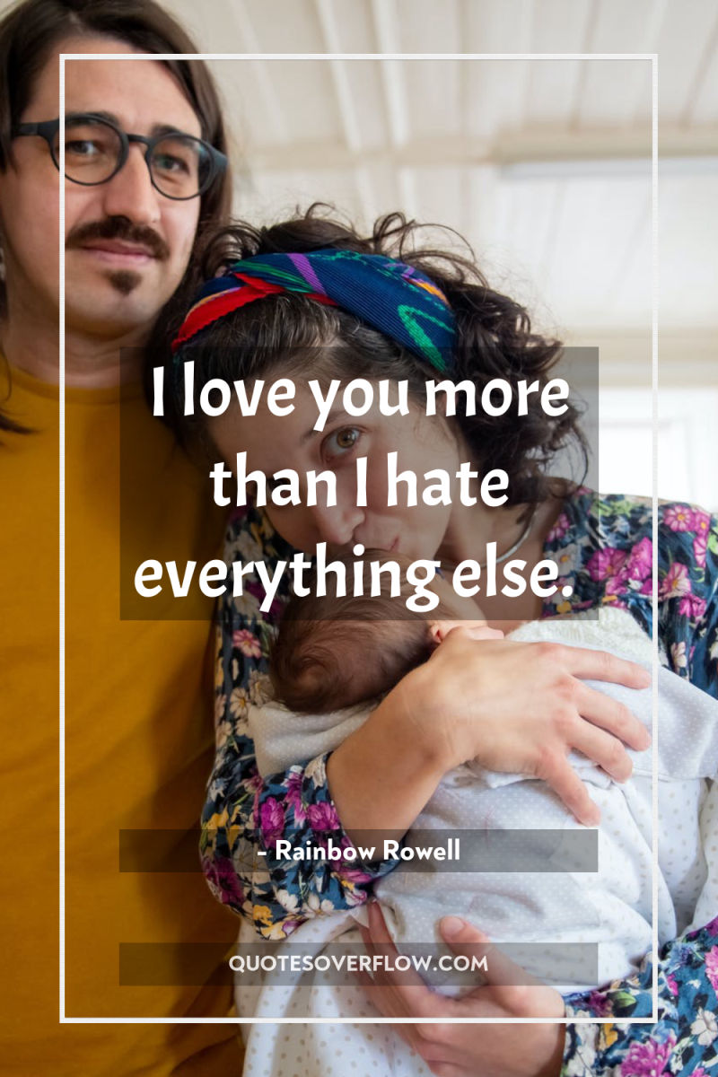 I love you more than I hate everything else. 