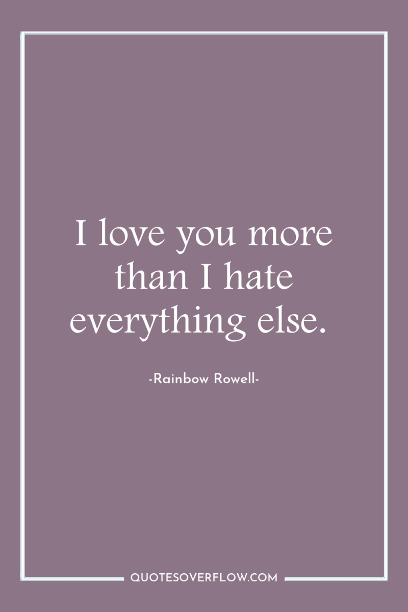 I love you more than I hate everything else. 
