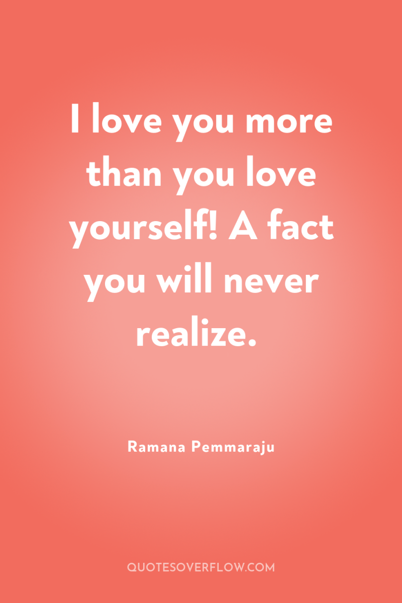 I love you more than you love yourself! A fact...