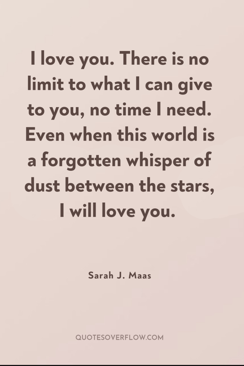 I love you. There is no limit to what I...