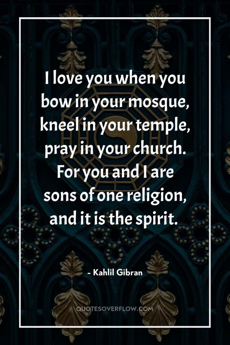 I love you when you bow in your mosque, kneel...