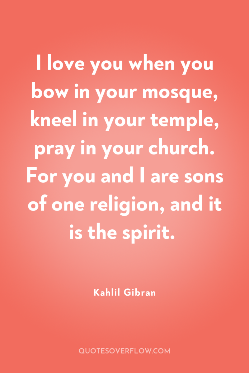 I love you when you bow in your mosque, kneel...