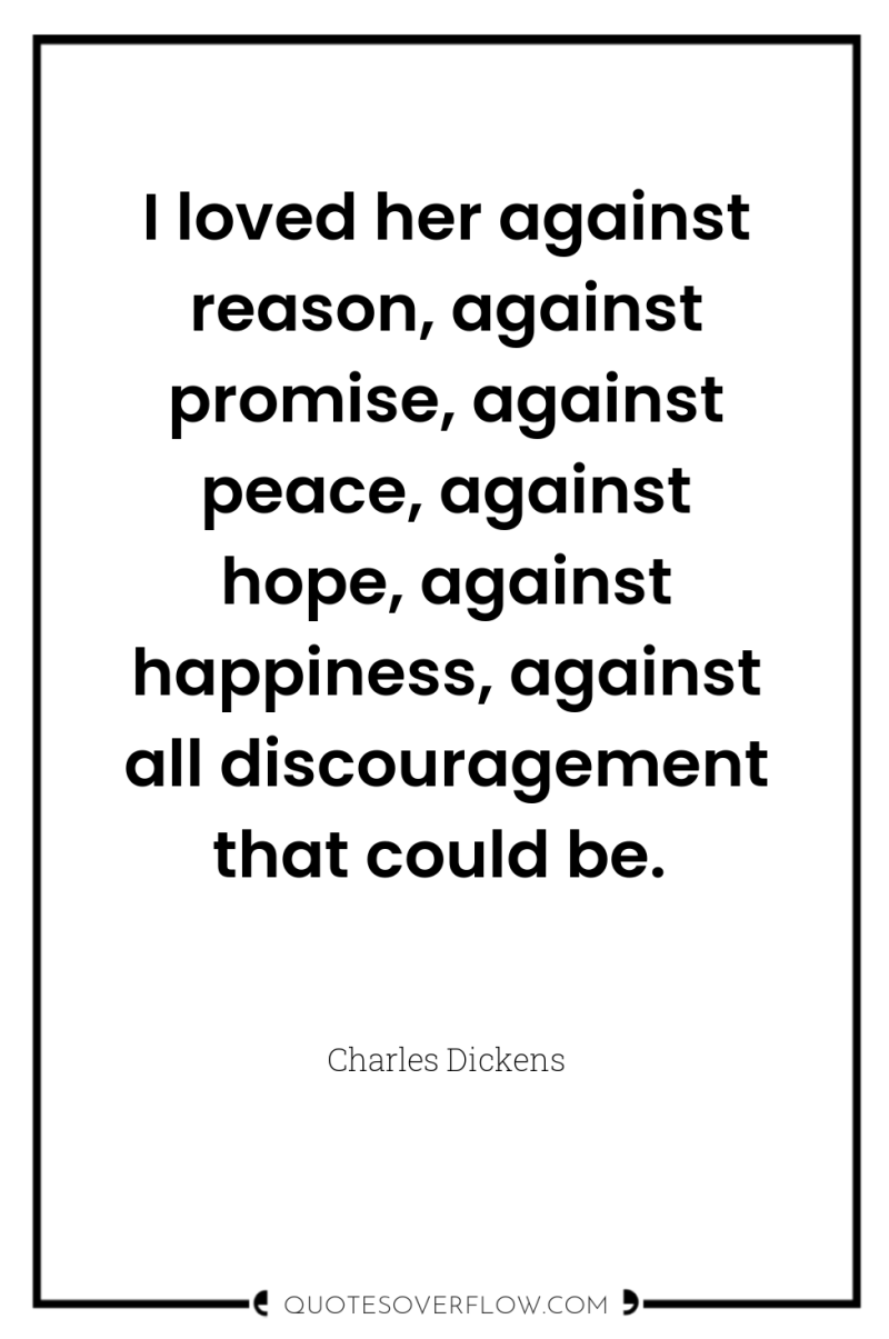 I loved her against reason, against promise, against peace, against...