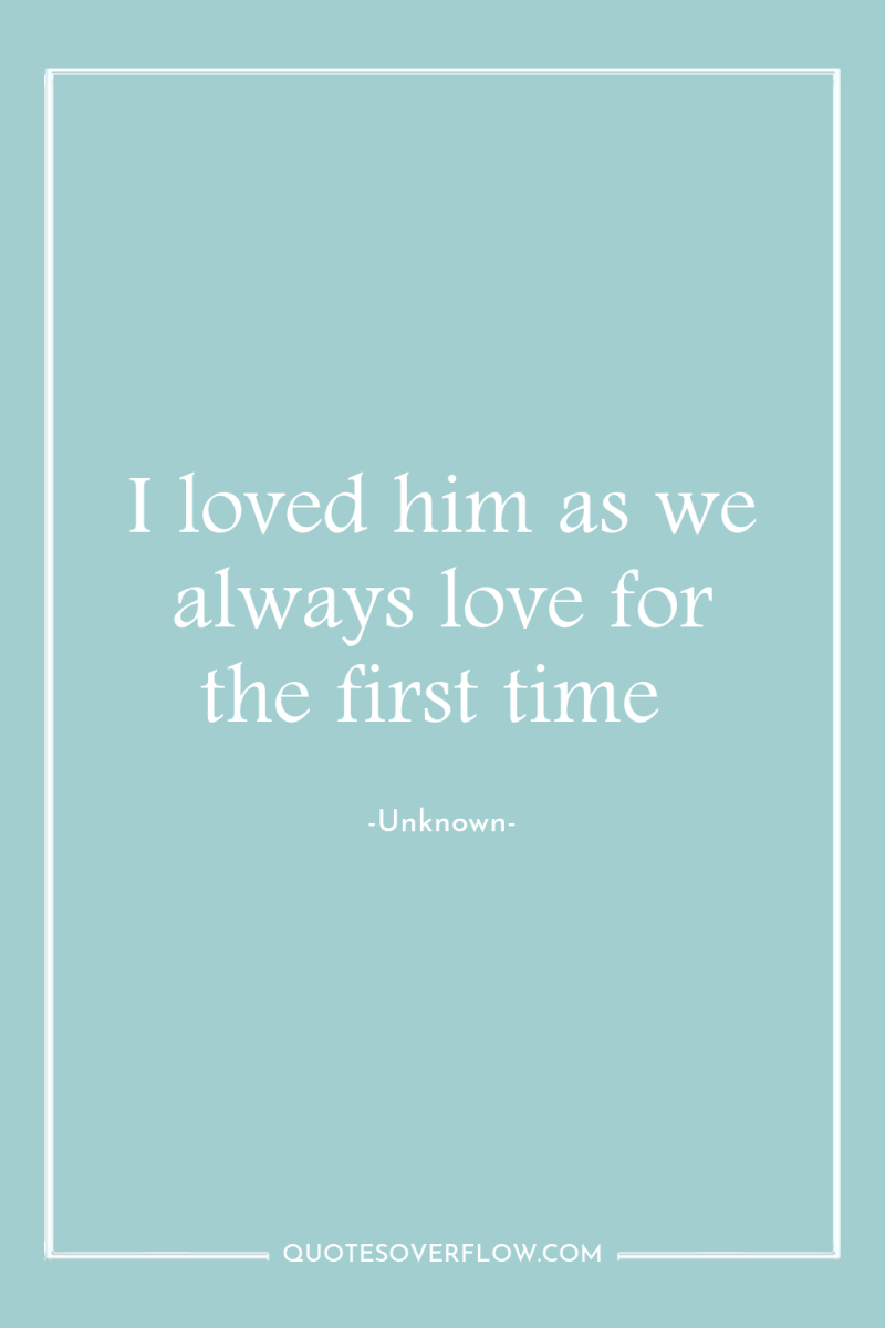I loved him as we always love for the first...