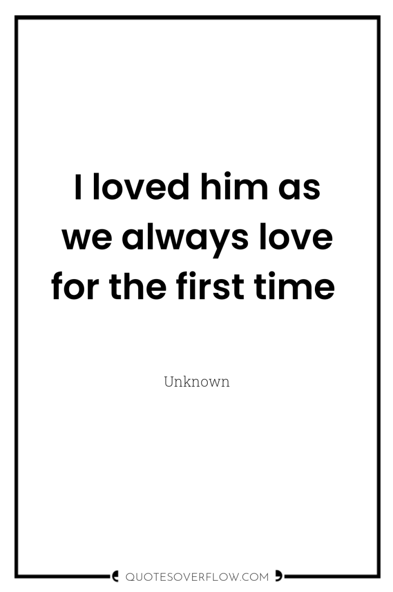 I loved him as we always love for the first...