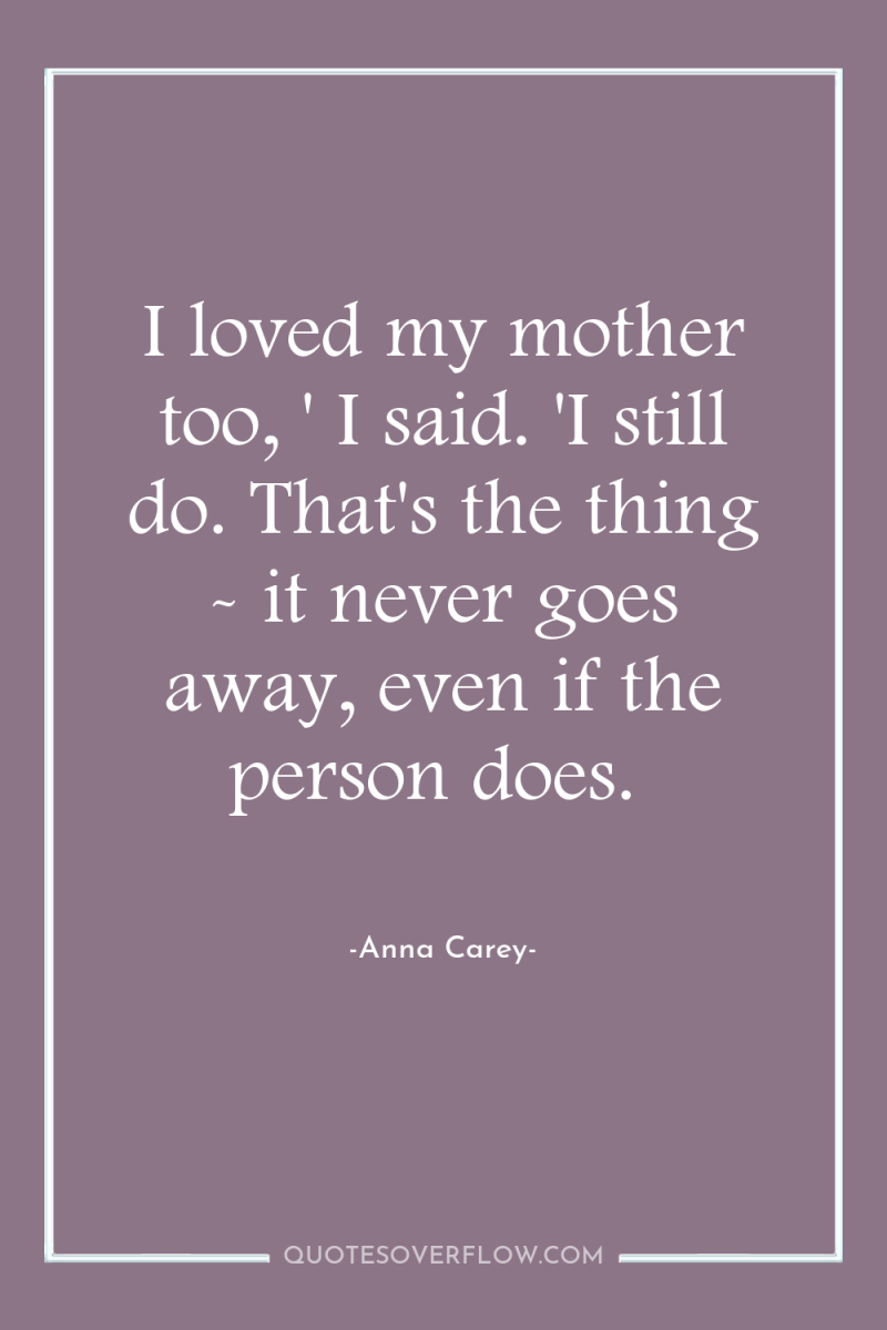 I loved my mother too, ' I said. 'I still...