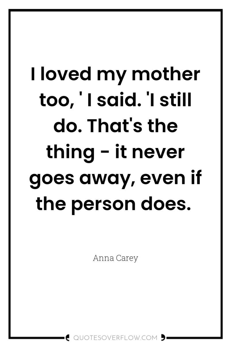 I loved my mother too, ' I said. 'I still...